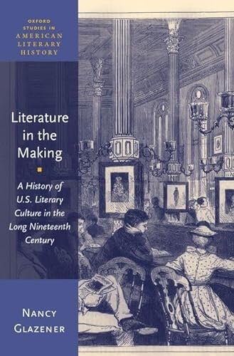 Stock image for Literature in the Making: A History of U.S. Literary Culture in the Long Nineteenth Century for sale by Blackwell's