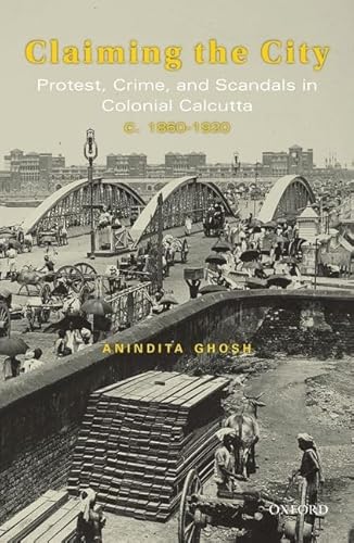 9780199464791: Claiming the City: Protest, Crime, and Scandals in Colonial Calcutta, c. 1860-1920