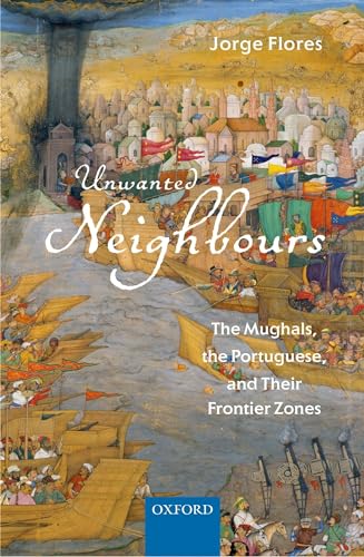 Stock image for Unwanted Neighbours: The Mughals, the Portuguese, and Their Frontier Zones for sale by A Book By Its Cover