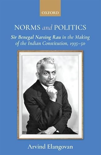 Stock image for Norms and Politics: Sir Benegal Narsing Rau in the Making of the Indian Constitution, 1935-50 for sale by Books Puddle