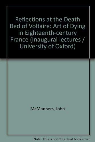 Reflections at the death bed of Voltaire: The art of dying in eighteenth century France : an inaugural lecture delivered before the University of Oxford on 21 November 1974 (9780199515035) by McManners, John