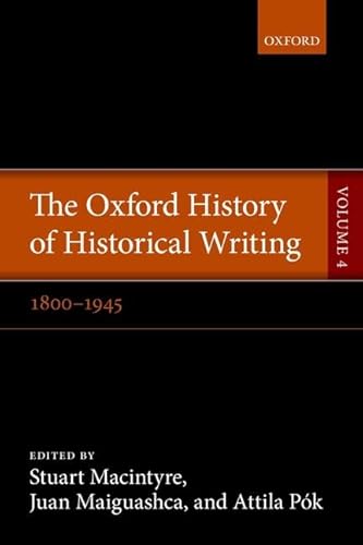 The Oxford History of Historical Writing: Volume 4: 1800-1945 (9780199533091) by Macintyre, Stuart; Maiguashca, Juan; Pok, Attila