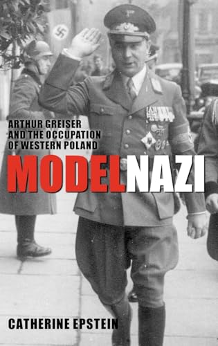 Model Nazi: Arthur Greiser and the Occupation of Western Poland (Oxford Studies in Modern European History) - Epstein, Catherine