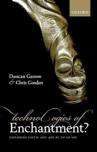 Technologies of Enchantment?: Exploring Celtic Art: 400 BC to AD 100 (9780199548064) by Garrow, Duncan; Gosden, Chris