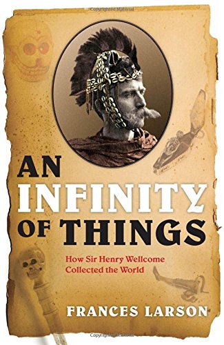 Stock image for An Infinity of Things: How Sir Henry Wellcome Collected the World for sale by Half Price Books Inc.