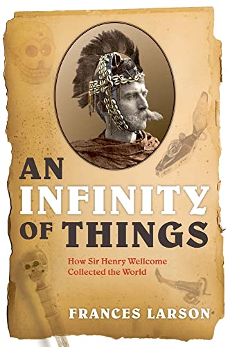 Stock image for An Infinity of Things : How Sir Henry Wellcome Collected the World for sale by Better World Books