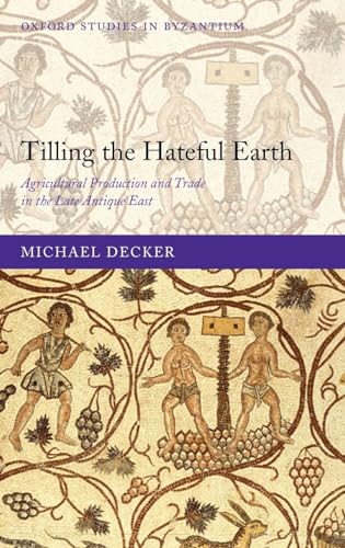 Tilling the Hateful Earth: Agricultural Production and Trade in the Late Antique East (Oxford Studies in Byzantium) (9780199565283) by Decker, Michael