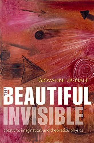 The Beautiful Invisible. Creativity, Imagination, and Theoretical Physics