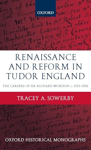 Renaissance and Reform in Tudor England: The Careers of Sir Richard Morison (Oxford Historical Mo...