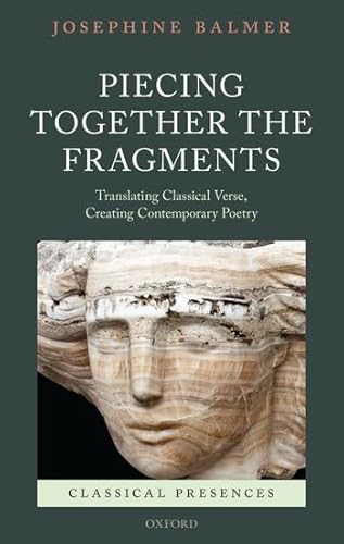 Piecing Together the Fragments: Translating Classical Verse, Creating Contemporary Poetry (Classical Presences) (9780199585090) by Balmer, Josephine
