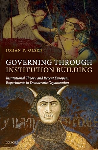 Governing Through Institution Building: Institutional Theory and Recent European Experiments in Democratic Organization - Olsen, Johan P.