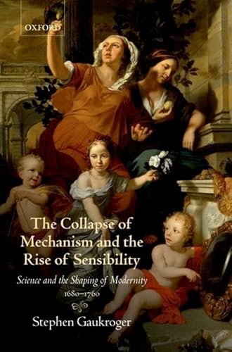 9780199594931: The Collapse of Mechanism and the Rise of Sensibility: Science and the Shaping of Modernity, 1680-1760