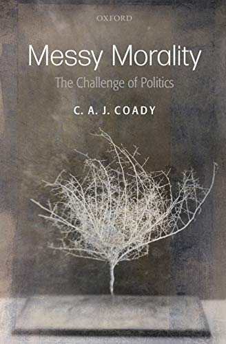 9780199594986: Messy Morality (Uehiro Series/Practical Ethics): The Challenge of Politics. C.A.J. Coady (Uehiro Series in Practical Ethics)