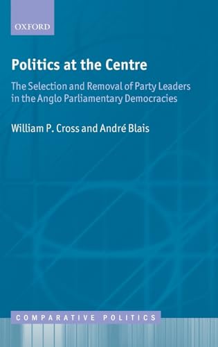 Beispielbild fr Politics at the Centre: The Selection and Removal of Party Leaders in the Anglo Parliamentary Democracies (Comparative Politics) zum Verkauf von WorldofBooks