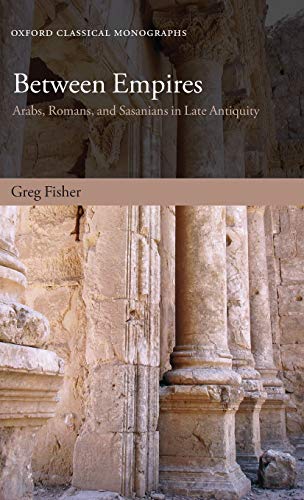 9780199599271: Between Empires: Arabs, Romans, and Sasanians in Late Antiquity (Oxford Classical Monographs)