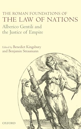 The Roman Foundations of the Law of Nations: Alberico Gentili and the Justice of Empire (9780199599875) by Kingsbury, Benedict; Straumann, Benjamin