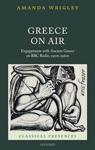 Greece on Air: Engagements with Ancient Greece on BBC Radio, 1920s-1960s (Classical Presences) (9780199644780) by Wrigley, Amanda