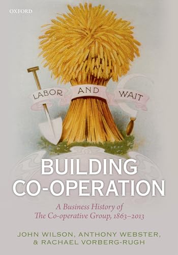 Stock image for Building Co-Operation : A Business History of the Co-Operative Group, 1863-2013 for sale by Better World Books Ltd