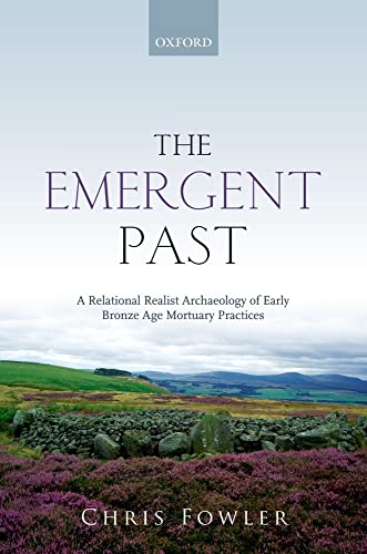 The Emergent Past: A Relational Realist Archaeology of Early Bronze Age Mortuary Practices (9780199656370) by Fowler, Chris