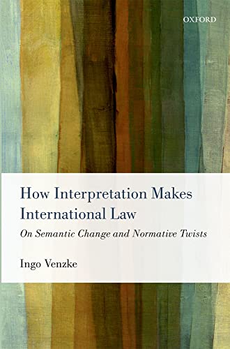 9780199657674: How Interpretation Makes International Law: On Semantic Change and Normative Twists