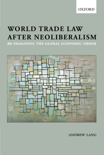 Beispielbild fr World Trade Law after Neoliberalism: Reimagining the Global Economic Order zum Verkauf von GF Books, Inc.