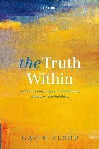 The Truth Within: A History of Inwardness in Christianity, Hinduism, and Buddhism (9780199684564) by Flood, Gavin