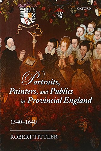 Stock image for Portraits, Painters, and Publics in Provincial England 1540 - 1640 for sale by David's Books