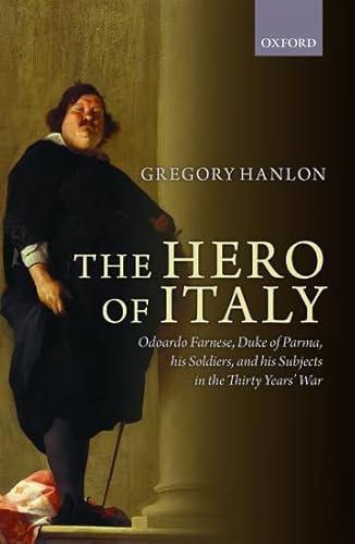 9780199687244: The Hero of Italy: Odoardo Farnese, Duke of Parma, his Soldiers, and his Subjects in the Thirty Years' War