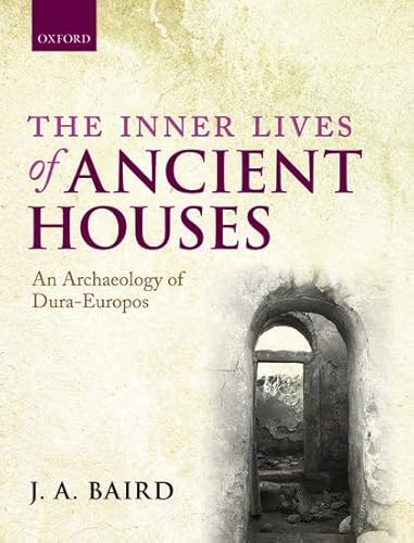 The Inner Lives of Ancient Houses: An Archaeology of Dura-Europos - Baird, J. A.