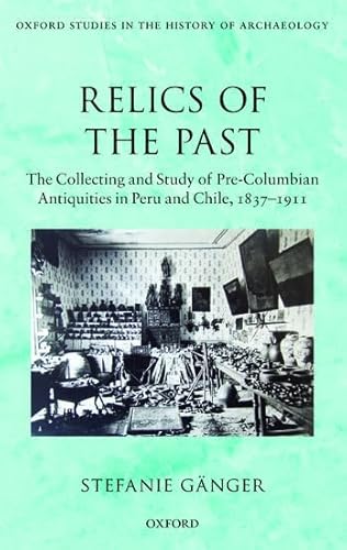 9780199687695: Relics of the Past: The Collecting and Study of Pre-Columbian Antiquities in Peru and Chile, 1837-1911 (Oxford Studies in the History of Archaeology)