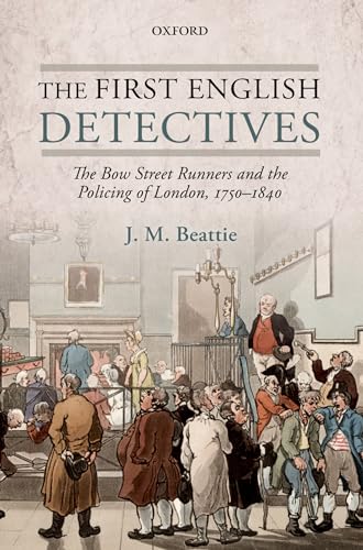 The First English Detectives: The Bow Street Runners and the Policing of London, 1750-1840 (9780199695164) by Beattie, J. M.