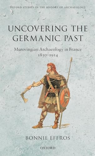 Stock image for Uncovering the Germanic Past Merovingian Archaeology in France, 1830-1914 for sale by Michener & Rutledge Booksellers, Inc.