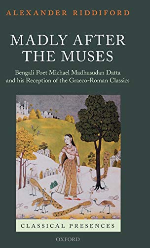 MADLY AFTER THE MUSES Bengali Poet Michael Madhusudan Datta and His Reception of the Graeco-Roman...