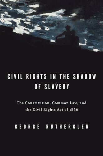 Civil Rights in the Shadow of Slavery: The Constitution, Common Law, and the Civil Rights Act of 1866 (9780199739707) by Rutherglen, George A.