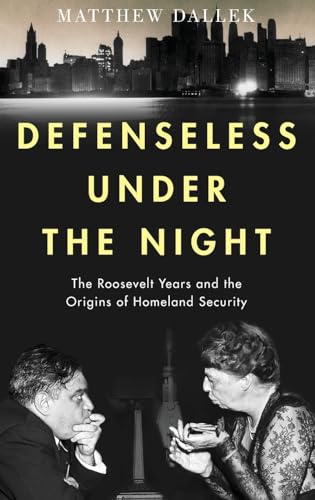 Stock image for Defenseless Under the Night: The Roosevelt Years and the Origins of Homeland Security for sale by ThriftBooks-Atlanta
