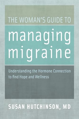 The Woman's Guide to Managing Migraine: Understanding the Hormone Connection to find Hope and Wellness (9780199744800) by Hutchinson MD, Susan
