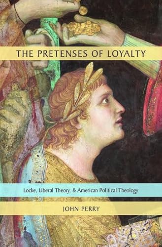 The Pretenses of Loyalty: Locke, Liberal Theory, and American Political Theology (9780199756544) by Perry, John