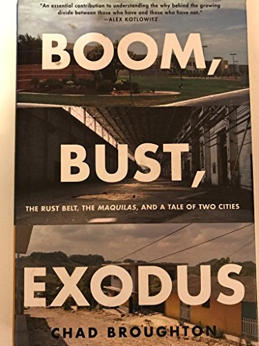 Beispielbild fr Boom, Bust, Exodus : The Rust Belt, the Maquilas, and a Tale of Two Cities zum Verkauf von Better World Books