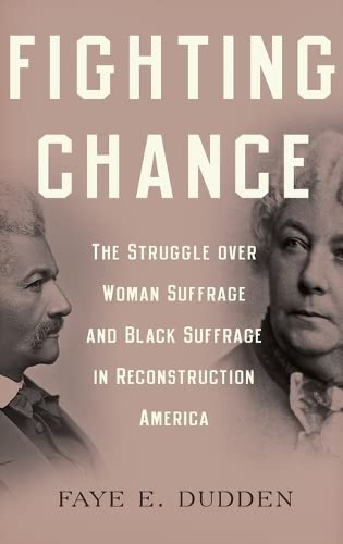 Fighting Chance: The Struggle over Woman Suffrage and Black Suffrage in Reconstruction America - Dudden, Faye E.