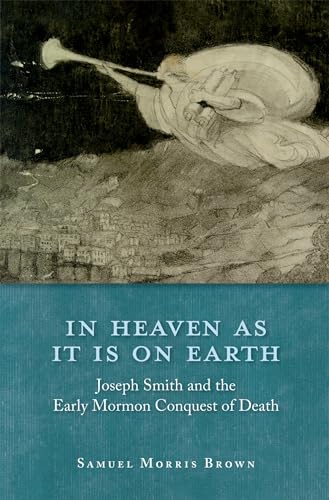 Imagen de archivo de In Heaven as It Is on Earth : Joseph Smith and the Early Mormon Conquest of Death a la venta por Better World Books