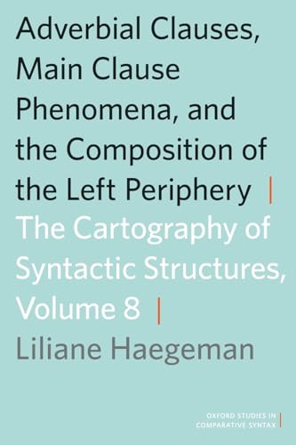 Adverbial Clauses, Main Clause Phenomena, and Composition of the Left Periphery: The Cartography of Syntactic Structures, Volume 8 (Oxford Studies in Comparative Syntax) (9780199858767) by Haegeman, Liliane