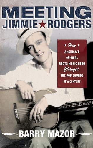 Stock image for Meeting Jimmie Rodgers: How America's Original Roots Music Hero Changed the Pop Sounds of a Century for sale by Half Price Books Inc.