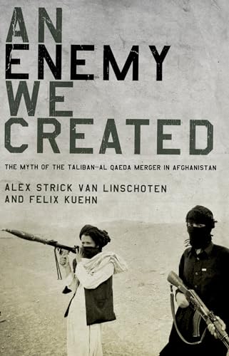 An Enemy We Created: The Myth of the Taliban-Al Qaeda Merger in Afghanistan - Strick Van Linschoten, Alex; Kuehn, Felix