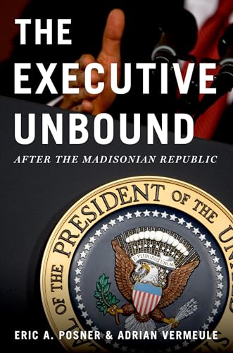 The Executive Unbound: After the Madisonian Republic (9780199934034) by Posner, Eric A.; Vermeule, Adrian