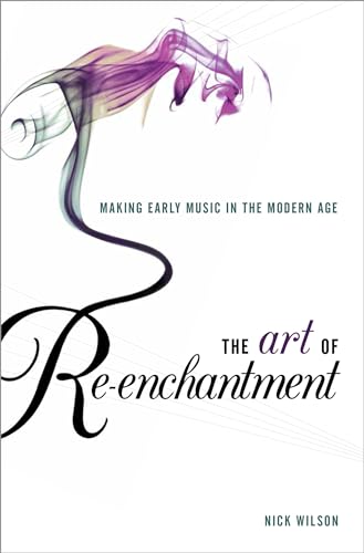 The Art of Re-enchantment: Making Early Music in the Modern Age (9780199939930) by Wilson, Nick