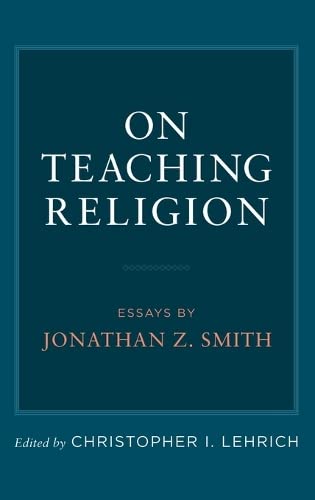 Imagen de archivo de On Teaching Religion: Essays by Jonathan Z. Smith a la venta por V Books