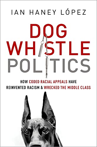 Dog Whistle Politics : How Coded Racial Appeals Have Reinvented Racism and Wrecked the Middle Class - Ian Haney L¢pez