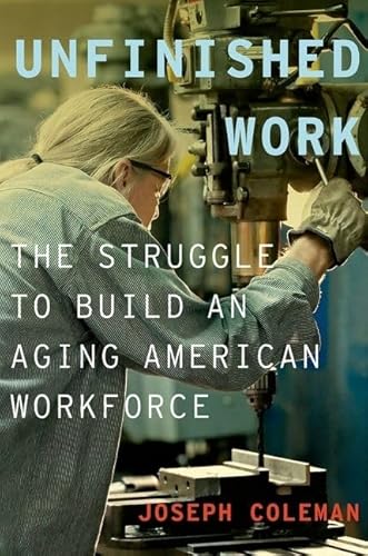 Stock image for Unfinished Work : The Struggle to Build an Aging American Workforce for sale by Better World Books