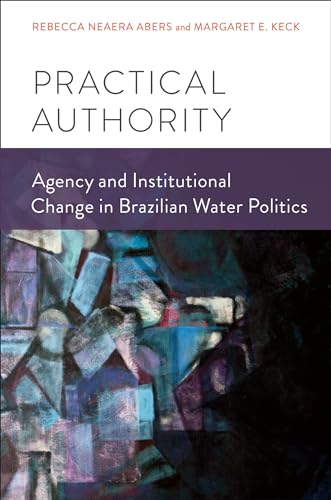 Practical Authority: Agency and Institutional Change in Brazilian Water Politics (9780199985272) by Abers, Rebecca Neaera; Keck, Margaret E.