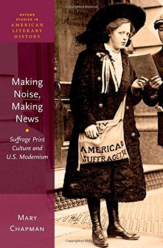 9780199988297: Making Noise, Making News: Suffrage Print Culture and U.S. Modernism: 6 (Oxford Studies in American Literary History)